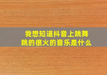 我想知道抖音上跳舞跳的很火的音乐是什么