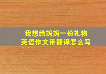 我想给妈妈一份礼物英语作文带翻译怎么写