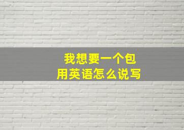 我想要一个包用英语怎么说写