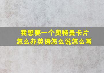 我想要一个奥特曼卡片怎么办英语怎么说怎么写