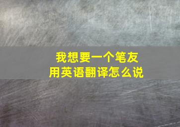 我想要一个笔友用英语翻译怎么说