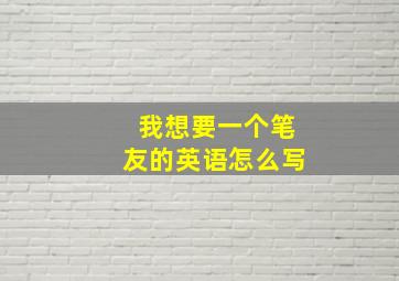 我想要一个笔友的英语怎么写