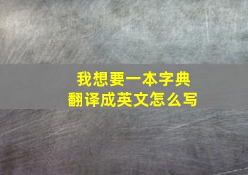 我想要一本字典翻译成英文怎么写