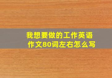 我想要做的工作英语作文80词左右怎么写