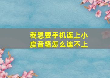 我想要手机连上小度音箱怎么连不上