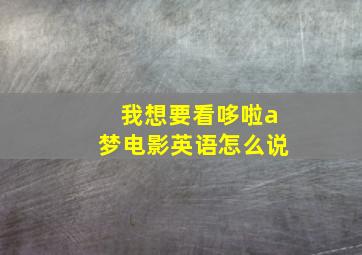 我想要看哆啦a梦电影英语怎么说