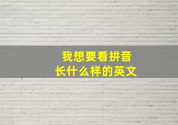 我想要看拼音长什么样的英文