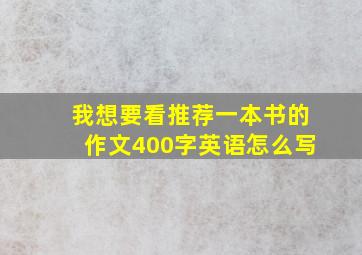 我想要看推荐一本书的作文400字英语怎么写