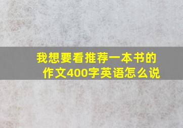 我想要看推荐一本书的作文400字英语怎么说