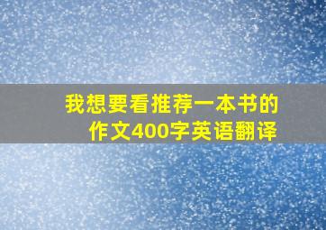 我想要看推荐一本书的作文400字英语翻译