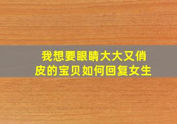 我想要眼睛大大又俏皮的宝贝如何回复女生