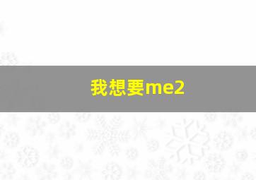 我想要me2