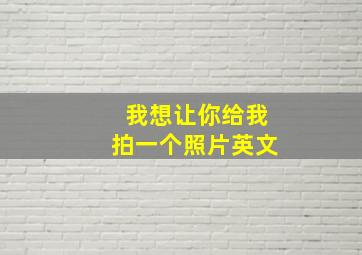 我想让你给我拍一个照片英文