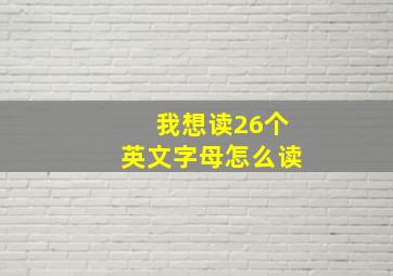 我想读26个英文字母怎么读