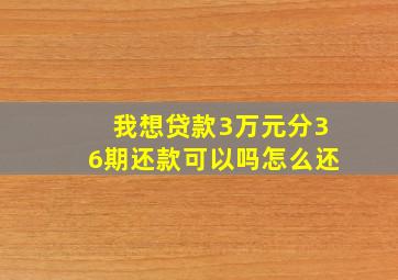 我想贷款3万元分36期还款可以吗怎么还