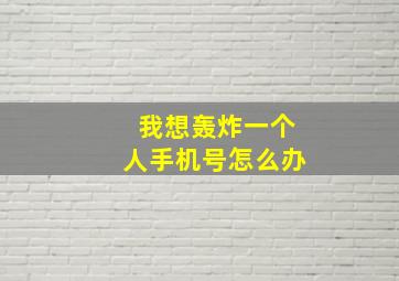 我想轰炸一个人手机号怎么办