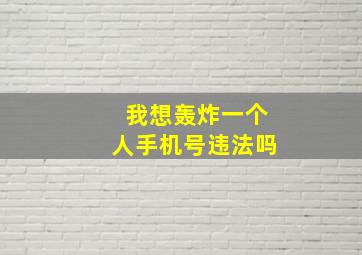 我想轰炸一个人手机号违法吗