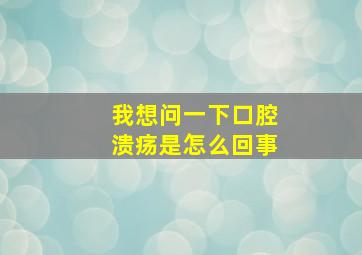 我想问一下口腔溃疡是怎么回事