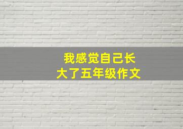 我感觉自己长大了五年级作文