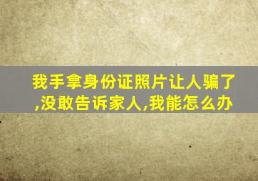 我手拿身份证照片让人骗了,没敢告诉家人,我能怎么办