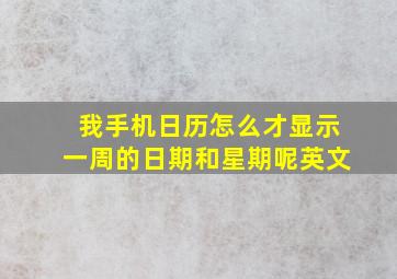 我手机日历怎么才显示一周的日期和星期呢英文