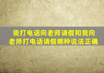 我打电话向老师请假和我向老师打电话请假哪种说法正确