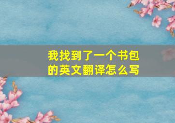 我找到了一个书包的英文翻译怎么写