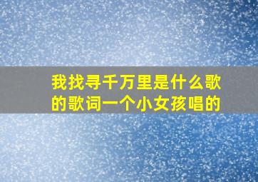 我找寻千万里是什么歌的歌词一个小女孩唱的