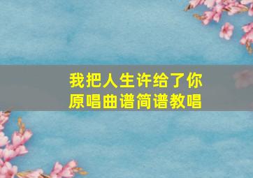 我把人生许给了你原唱曲谱简谱教唱