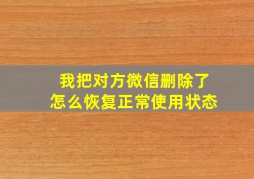 我把对方微信删除了怎么恢复正常使用状态