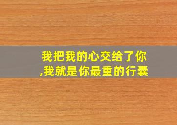 我把我的心交给了你,我就是你最重的行囊