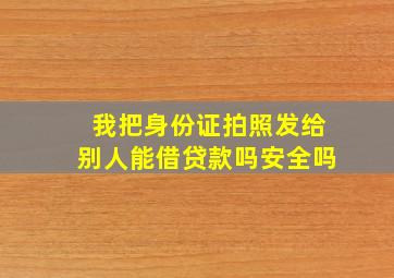 我把身份证拍照发给别人能借贷款吗安全吗