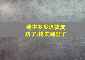 我拼多多退款成功了,钱去哪里了