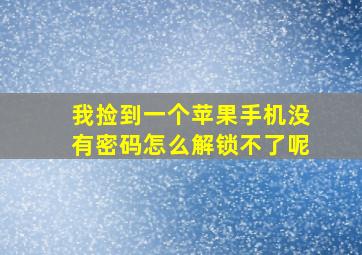 我捡到一个苹果手机没有密码怎么解锁不了呢