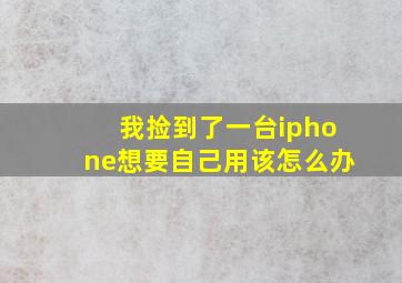 我捡到了一台iphone想要自己用该怎么办