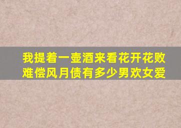 我提着一壶酒来看花开花败难偿风月债有多少男欢女爱