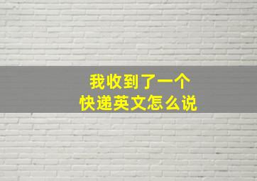 我收到了一个快递英文怎么说