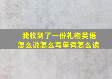 我收到了一份礼物英语怎么说怎么写单词怎么读