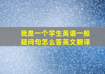 我是一个学生英语一般疑问句怎么答英文翻译