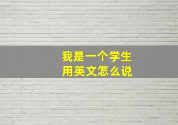 我是一个学生 用英文怎么说