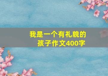 我是一个有礼貌的孩子作文400字