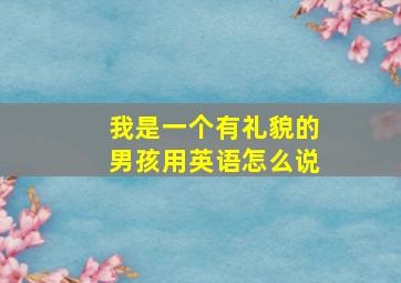 我是一个有礼貌的男孩用英语怎么说