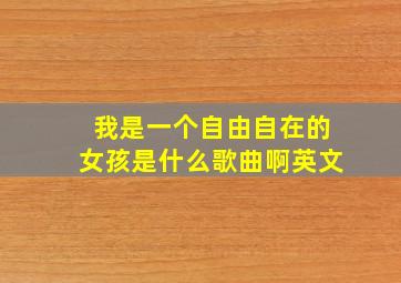 我是一个自由自在的女孩是什么歌曲啊英文