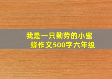 我是一只勤劳的小蜜蜂作文500字六年级