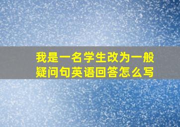 我是一名学生改为一般疑问句英语回答怎么写