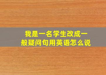 我是一名学生改成一般疑问句用英语怎么说