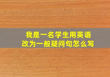 我是一名学生用英语改为一般疑问句怎么写