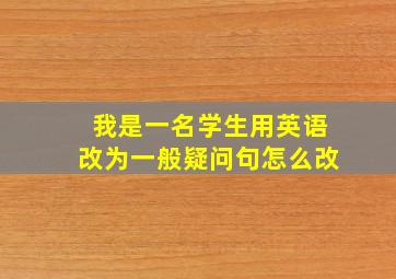 我是一名学生用英语改为一般疑问句怎么改