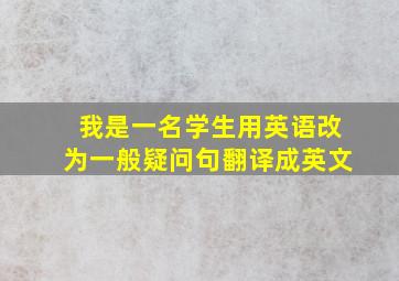 我是一名学生用英语改为一般疑问句翻译成英文