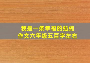 我是一条幸福的蚯蚓作文六年级五百字左右